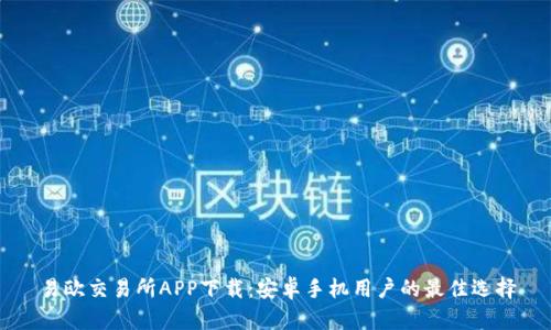 易欧交易所APP下载：安卓手机用户的最佳选择