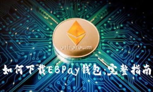如何下载EBPay钱包：完整指南