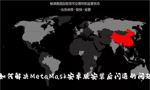 如何解决MetaMask安卓版安装后闪退的问题