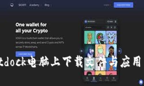 如何在Bitdock电脑上下载文件与应用：全面指南