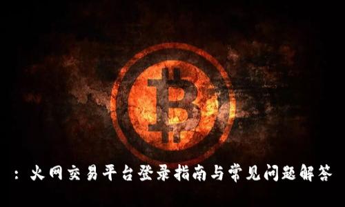 : 火网交易平台登录指南与常见问题解答
