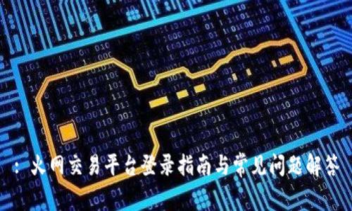 : 火网交易平台登录指南与常见问题解答