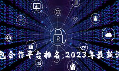区块链钱包合作平台排名：2023年最新评估与推荐