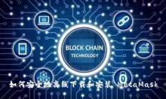如何安全地离线下载和安装 MetaMask