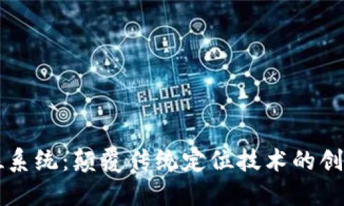 区块链定位系统：颠覆传统定位技术的创新解决方案