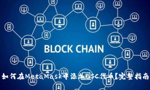 如何在MetaMask中添加BSC代币？完整指南