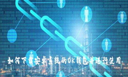 如何下载安卓系统的OK钱包并进行使用