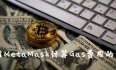 如何使用MetaMask计算Gas费用的详细指南