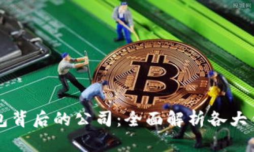 区块链钱包背后的公司：全面解析各大钱包提供商
