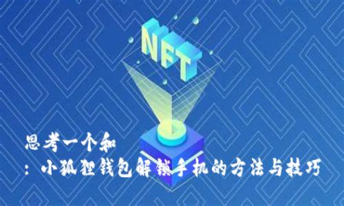 思考一个和  
: 小狐狸钱包解锁手机的方法与技巧