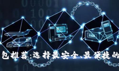 最好的加密货币钱包推荐：选择最安全、最便捷的数字资产管理平台