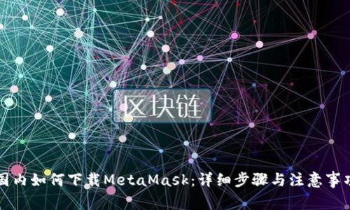 国内如何下载MetaMask：详细步骤与注意事项
