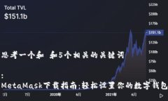 思考一个和 和5个相关的关键词:MetaMask下载指南：