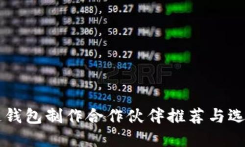 区块链钱包制作合作伙伴推荐与选择指南