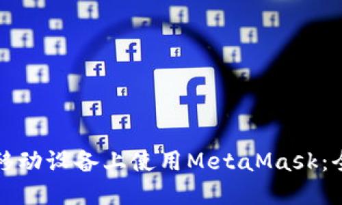 如何在移动设备上使用MetaMask：全面指南