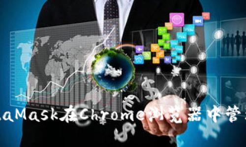 : 如何使用MetaMask在Chrome浏览器中管理你的加密资产