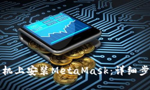 如何在国内手机上安装MetaMask：详细步骤与实用技巧