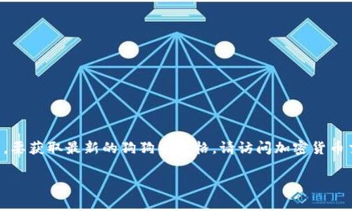 请注意：由于我的信息更新截止于2023年10月，我无法提供实时数据。要获取最新的狗狗币价格，请访问加密货币交易平台或相关金融网站。以下是围绕狗狗币的一些信息和相关内容。

狗狗币（Dogecoin）价格分析与投资指南