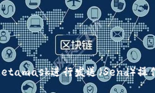 如何使用Metamask进行发送（Send）操作：完整指南