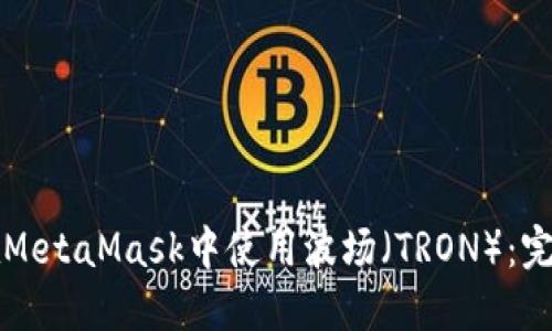 如何在MetaMask中使用波场（TRON）：完整指南