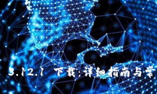 Metamask 3.12.1 下载：详细指南与常见问题解答