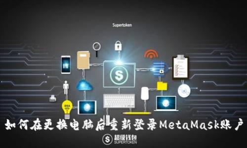 如何在更换电脑后重新登录MetaMask账户