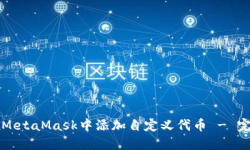 如何在MetaMask中添加自定义代币 - 完整指南