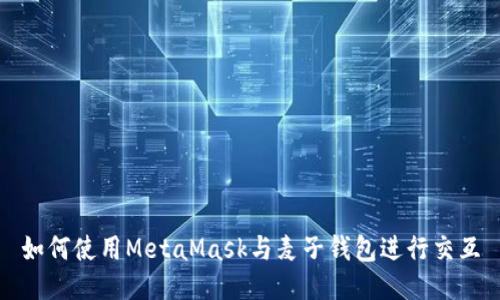 如何使用MetaMask与麦子钱包进行交互