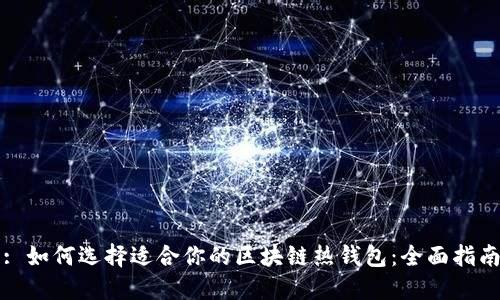 : 如何选择适合你的区块链热钱包：全面指南