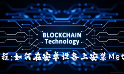 详细教程：如何在安卓设备上安装MetaMask