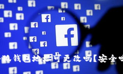 小狐钱包地址可更改吗？安全吗？