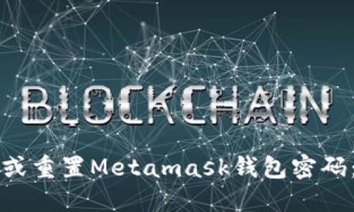 如何找回或重置Metamask钱包密码：详细指南