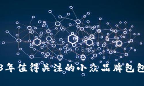 2023年值得关注的小众品牌包包推荐