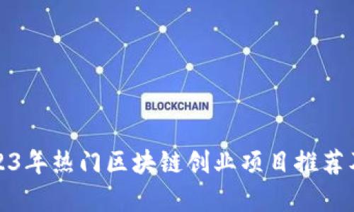 : 2023年热门区块链创业项目推荐及分析
