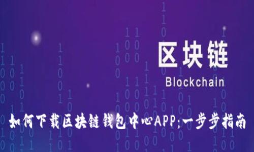 如何下载区块链钱包中心APP：一步步指南