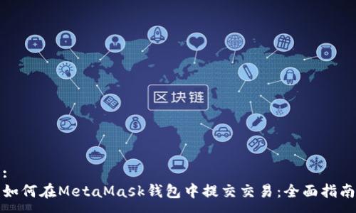 :
如何在MetaMask钱包中提交交易：全面指南