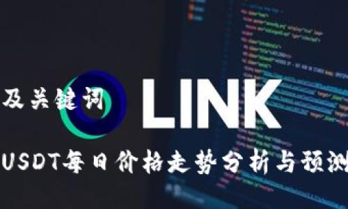 及关键词

USDT每日价格走势分析与预测