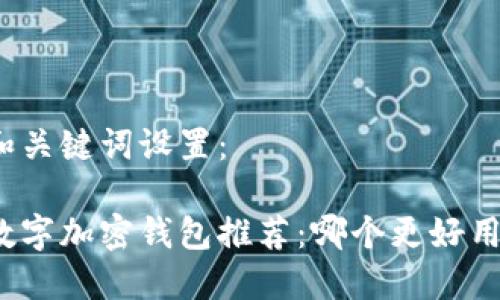 和关键词设置：

数字加密钱包推荐：哪个更好用？