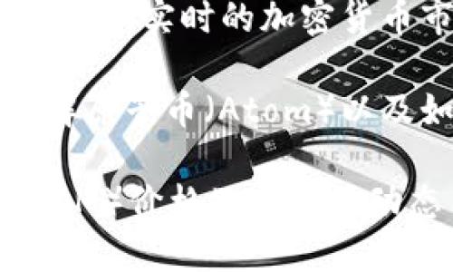 请注意:** 我当前无法提供实时的加密货币市场价格数据。**

不过，我可以帮助您了解原子币（Atom）以及如何查询其实时价格。

### 了解原子币（ATOM）价格及其市场动态