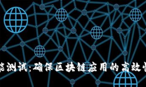 区块链性能测试：确保区块链应用的高效性与可靠性