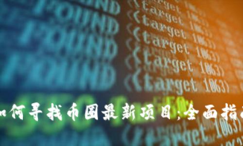 如何寻找币圈最新项目：全面指南