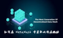 如何在 MetaMask 中获取比特币地址