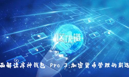 全面解读库神钱包 Pro 3：加密货币管理的新选择