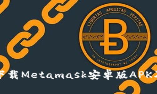 如何安全下载Metamask安卓版APK及安装指南
