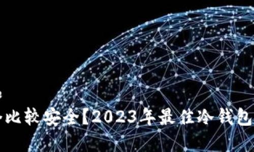 思考一个和  
冷钱包哪个比较安全？2023年最佳冷钱包评测与推荐
