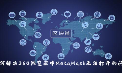 如何解决360浏览器中MetaMask无法打开的问题