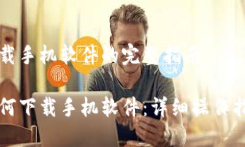 下载手机软件的完整指南

如何下载手机软件：详细操作指南